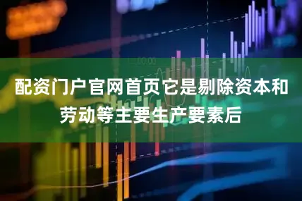 配资门户官网首页它是剔除资本和劳动等主要生产要素后