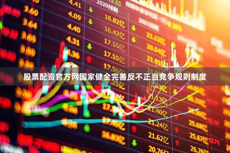 股票配资官方网国家健全完善反不正当竞争规则制度