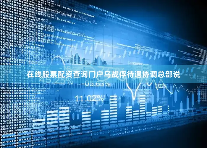 在线股票配资查询门户乌战俘待遇协调总部说