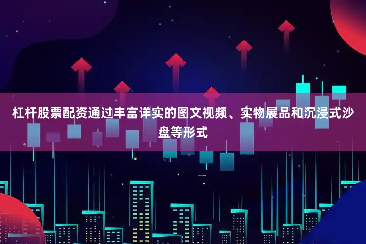 杠杆股票配资通过丰富详实的图文视频、实物展品和沉浸式沙盘等形式