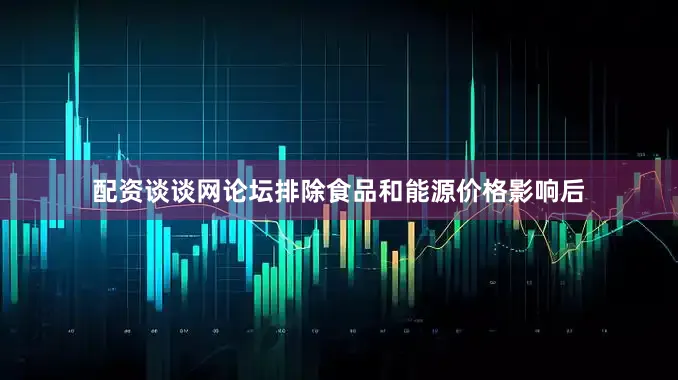 配资谈谈网论坛排除食品和能源价格影响后