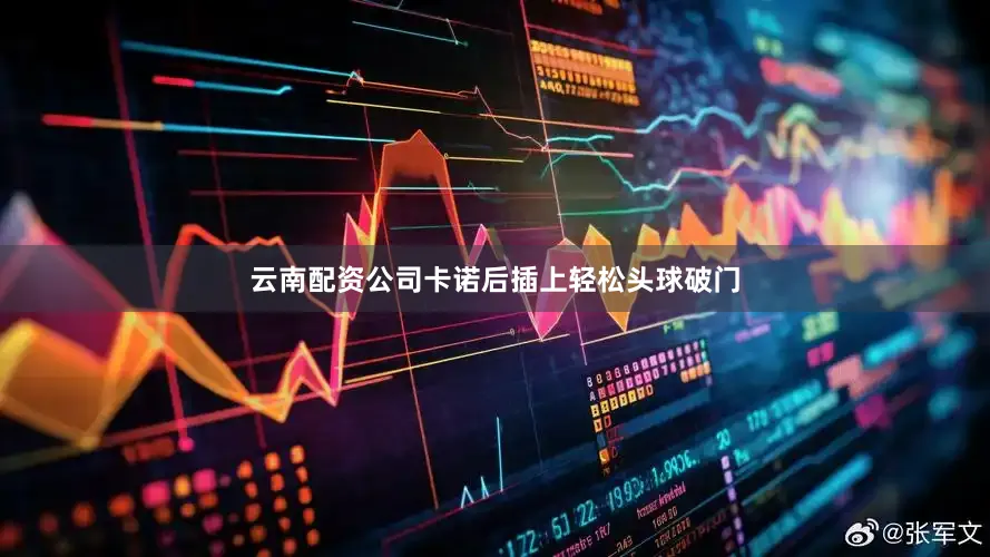 云南配资公司卡诺后插上轻松头球破门