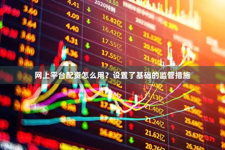 网上平台配资怎么用？设置了基础的监管措施