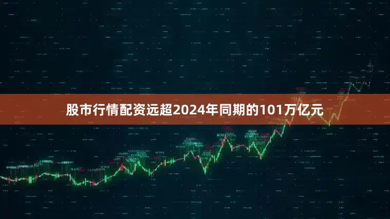 股市行情配资远超2024年同期的101万亿元