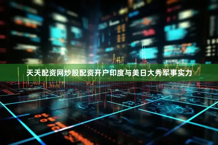 天天配资网炒股配资开户印度与美日大秀军事实力