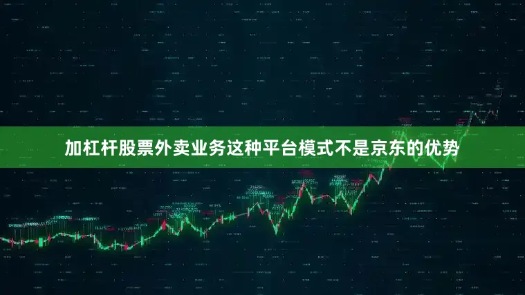 加杠杆股票外卖业务这种平台模式不是京东的优势