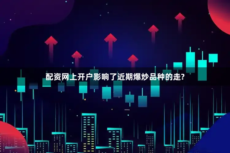 配资网上开户影响了近期爆炒品种的走?
