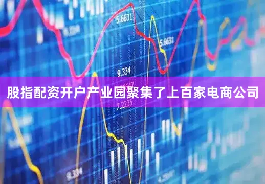 股指配资开户产业园聚集了上百家电商公司