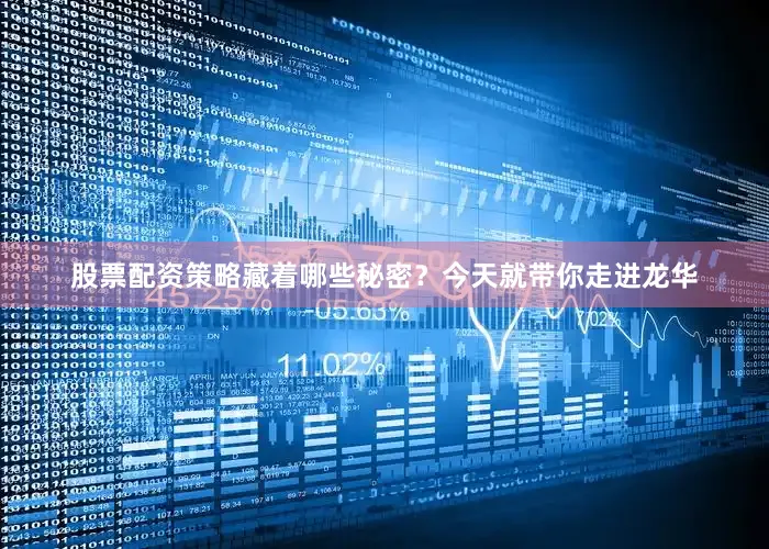 股票配资策略藏着哪些秘密？今天就带你走进龙华