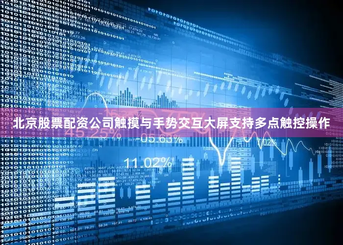 北京股票配资公司触摸与手势交互大屏支持多点触控操作