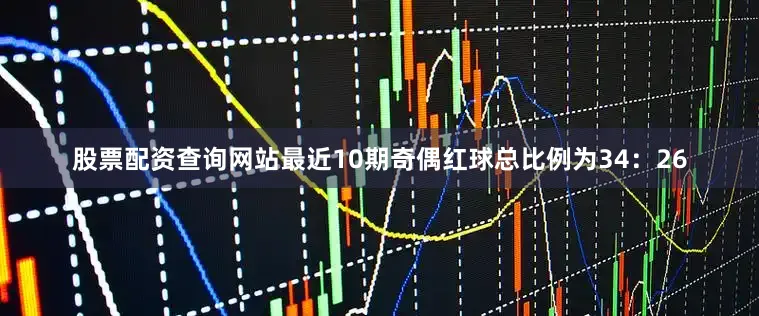股票配资查询网站最近10期奇偶红球总比例为34：26