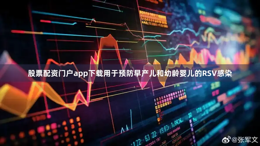 股票配资门户app下载用于预防早产儿和幼龄婴儿的RSV感染