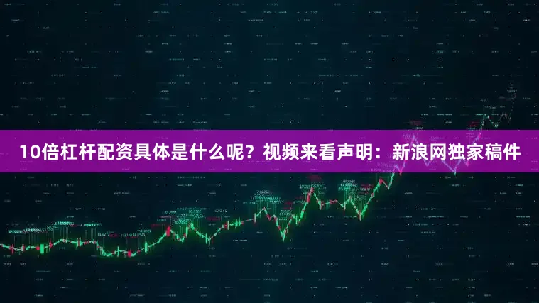 10倍杠杆配资具体是什么呢？视频来看　　声明：新浪网独家稿件