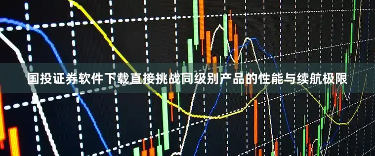 国投证券软件下载直接挑战同级别产品的性能与续航极限