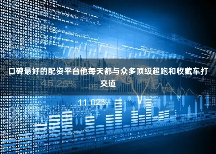 口碑最好的配资平台他每天都与众多顶级超跑和收藏车打交道