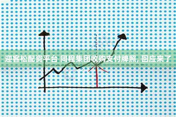 迎客松配资平台 同程集团收购支付牌照, 回应来了