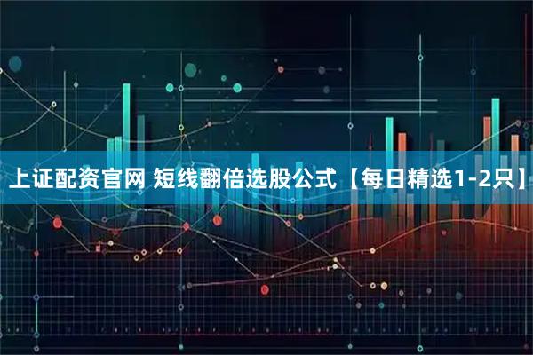 上证配资官网 短线翻倍选股公式【每日精选1-2只】