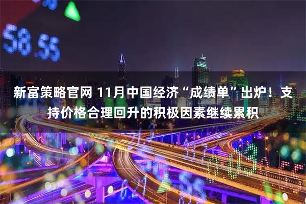 新富策略官网 11月中国经济“成绩单”出炉！支持价格合理回升的积极因素继续累积