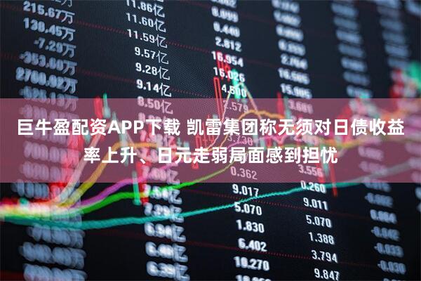 巨牛盈配资APP下载 凯雷集团称无须对日债收益率上升、日元走弱局面感到担忧