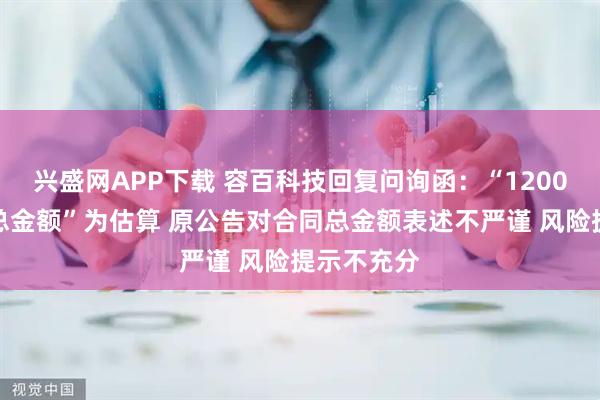 兴盛网APP下载 容百科技回复问询函：“1200亿元合同总金额”为估算 原公告对合同总金额表述不严谨 风险提示不充分