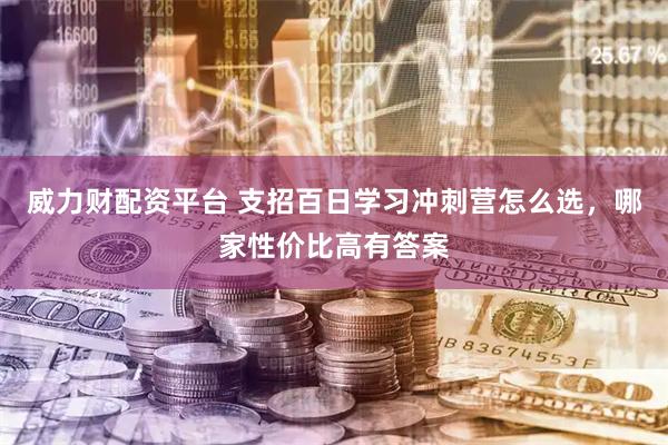 威力财配资平台 支招百日学习冲刺营怎么选,哪家性价比高有答案